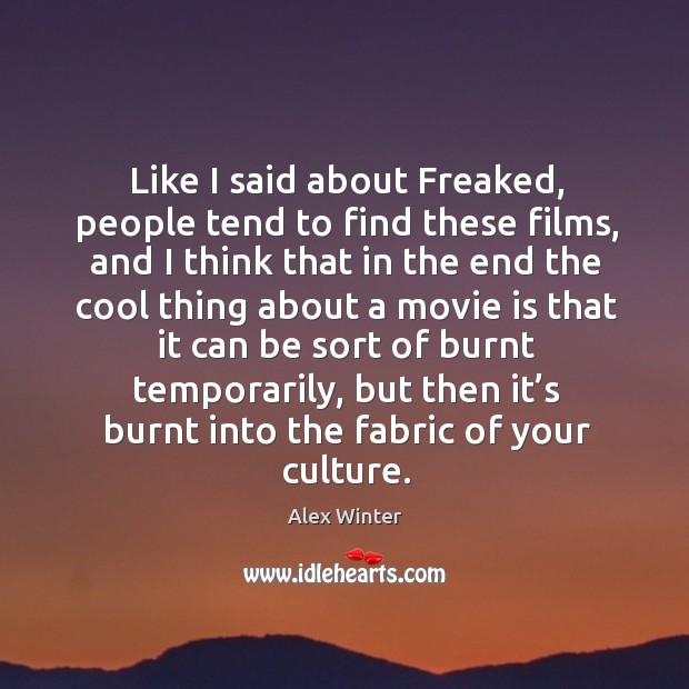 Like I said about freaked, people tend to find these films Alex Winter Picture Quote