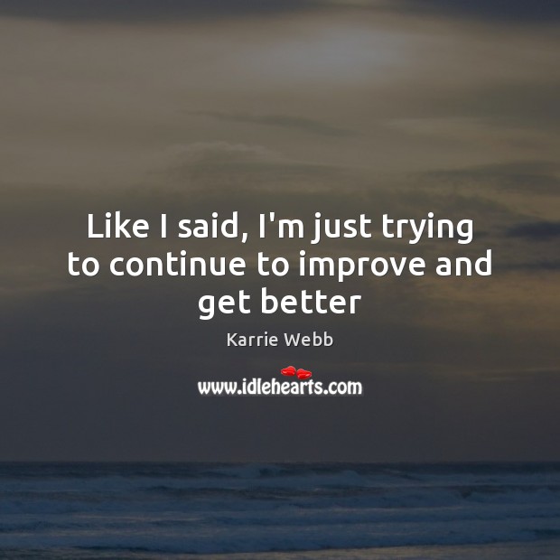 Like I said, I’m just trying to continue to improve and get better Karrie Webb Picture Quote