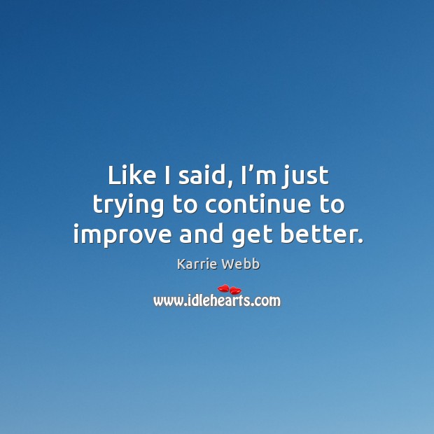 Like I said, I’m just trying to continue to improve and get better. Karrie Webb Picture Quote