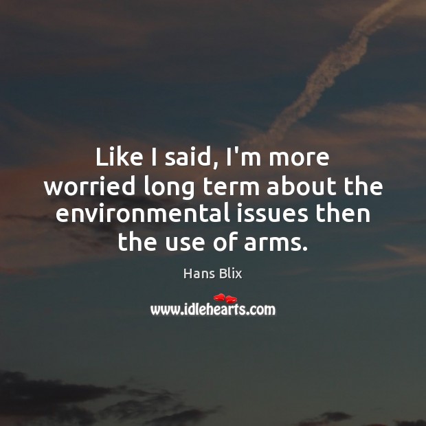 Like I said, I’m more worried long term about the environmental issues Hans Blix Picture Quote