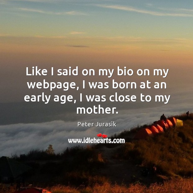 Like I said on my bio on my webpage, I was born at an early age, I was close to my mother. Peter Jurasik Picture Quote