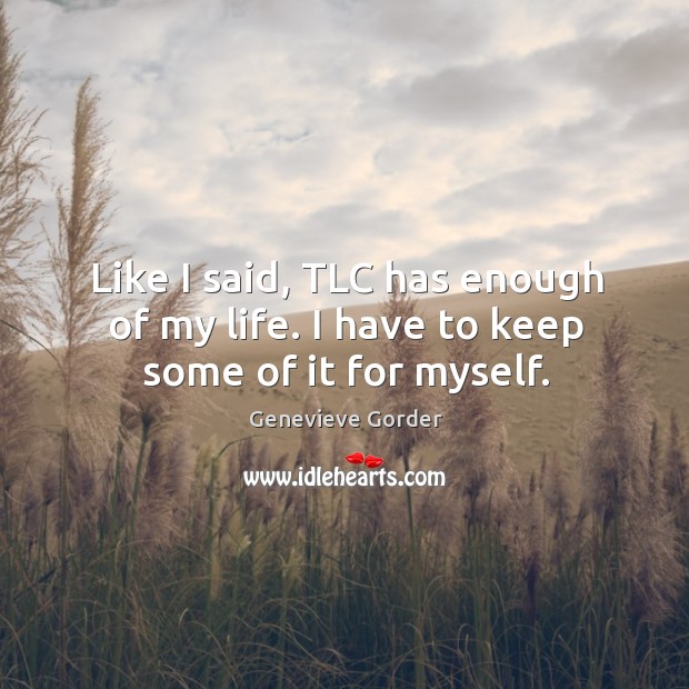 Like I said, tlc has enough of my life. I have to keep some of it for myself. Genevieve Gorder Picture Quote
