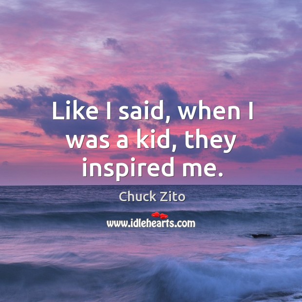 Like I said, when I was a kid, they inspired me. Chuck Zito Picture Quote