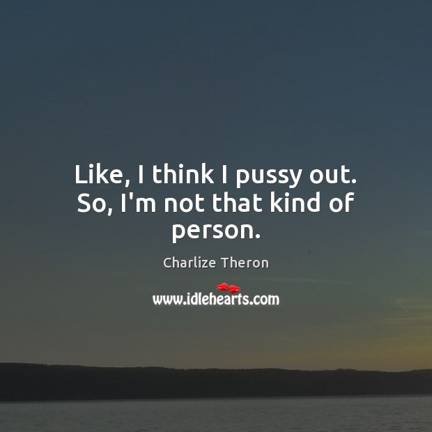 Like, I think I pussy out. So, I’m not that kind of person. Charlize Theron Picture Quote