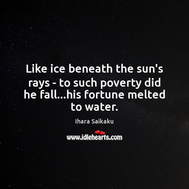 Like ice beneath the sun’s rays – to such poverty did he Ihara Saikaku Picture Quote