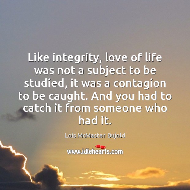 Like integrity, love of life was not a subject to be studied, Lois McMaster Bujold Picture Quote