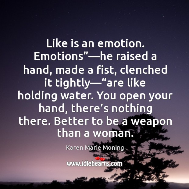 Like is an emotion. Emotions”—he raised a hand, made a fist, Karen Marie Moning Picture Quote
