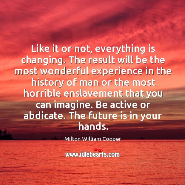 Like it or not, everything is changing. The result will be the Milton William Cooper Picture Quote