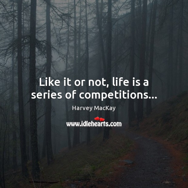 Like it or not, life is a series of competitions… Harvey MacKay Picture Quote
