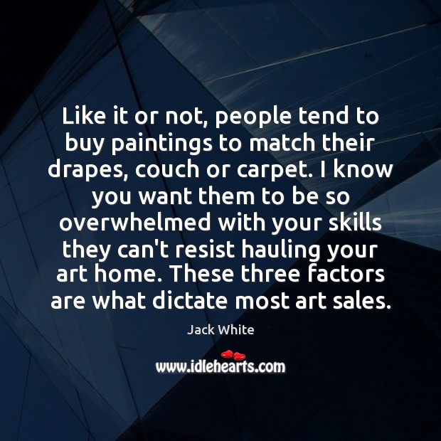 Like it or not, people tend to buy paintings to match their Jack White Picture Quote