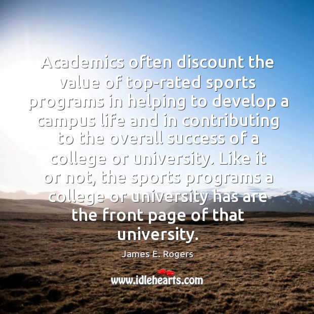 Like it or not, the sports programs a college or university has are the front page of that university. James E. Rogers Picture Quote