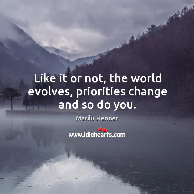 Like it or not, the world evolves, priorities change and so do you. Image