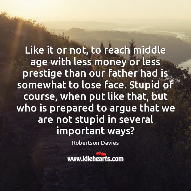 Like it or not, to reach middle age with less money or Robertson Davies Picture Quote