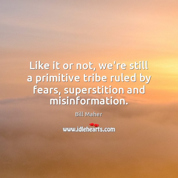 Like it or not, we’re still a primitive tribe ruled by fears, Bill Maher Picture Quote