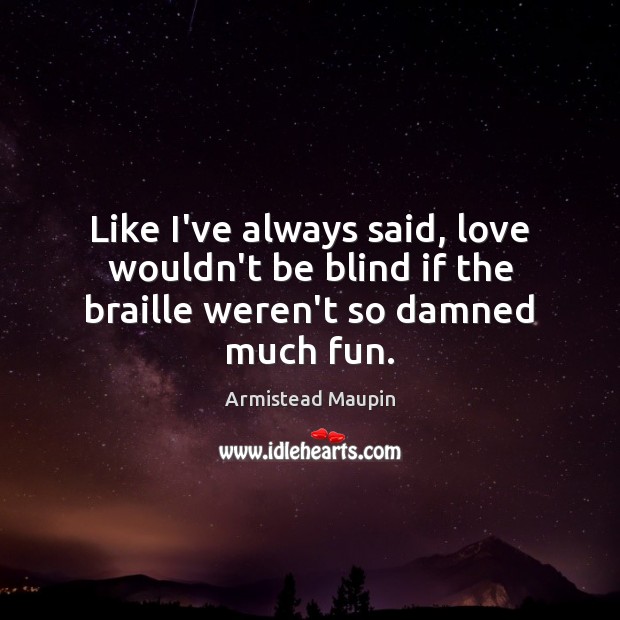 Like I’ve always said, love wouldn’t be blind if the braille weren’t so damned much fun. Armistead Maupin Picture Quote