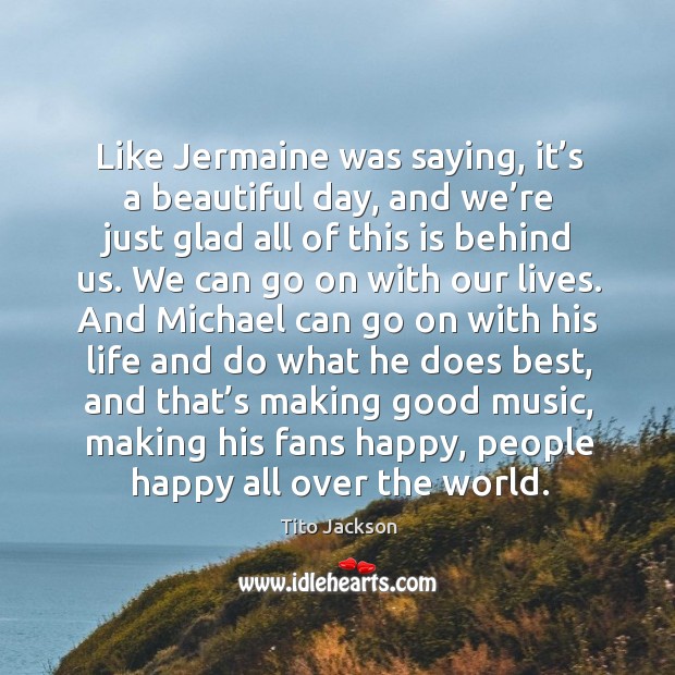 Like jermaine was saying, it’s a beautiful day Tito Jackson Picture Quote