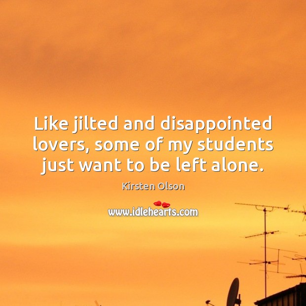 Like jilted and disappointed lovers, some of my students just want to be left alone. Image