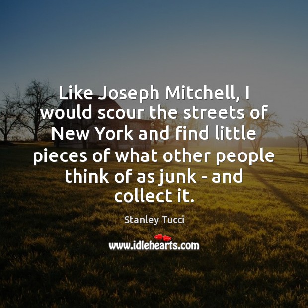 Like Joseph Mitchell, I would scour the streets of New York and Stanley Tucci Picture Quote