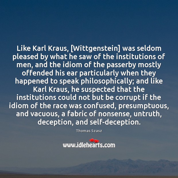 Like Karl Kraus, [Wittgenstein] was seldom pleased by what he saw of Thomas Szasz Picture Quote