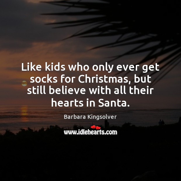 Like kids who only ever get socks for Christmas, but still believe Barbara Kingsolver Picture Quote