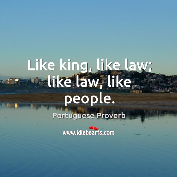 Like king, like law; like law, like people. Portuguese Proverbs Image