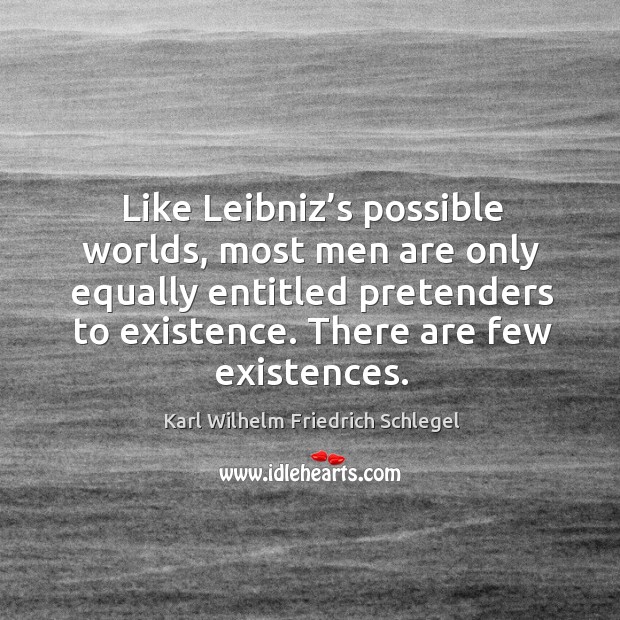 Like leibniz’s possible worlds, most men are only equally entitled pretenders to existence. Karl Wilhelm Friedrich Schlegel Picture Quote