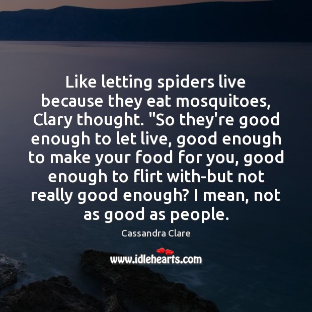 Like letting spiders live because they eat mosquitoes, Clary thought. “So they’re Cassandra Clare Picture Quote