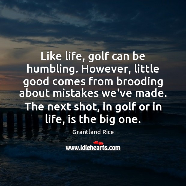 Like life, golf can be humbling. However, little good comes from brooding Grantland Rice Picture Quote