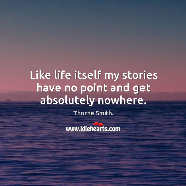 Like life itself my stories have no point and get absolutely nowhere. Thorne Smith. Picture Quote