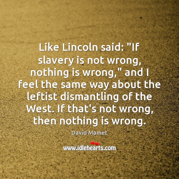 Like Lincoln said: “If slavery is not wrong, nothing is wrong,” and Image