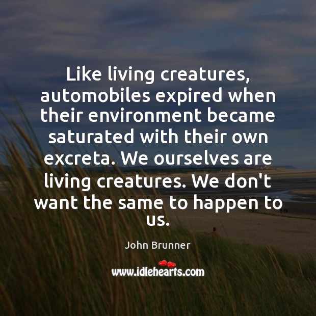 Like living creatures, automobiles expired when their environment became saturated with their John Brunner Picture Quote