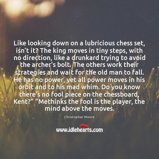 Like looking down on a lubricious chess set, isn’t it? The king Christopher Moore Picture Quote