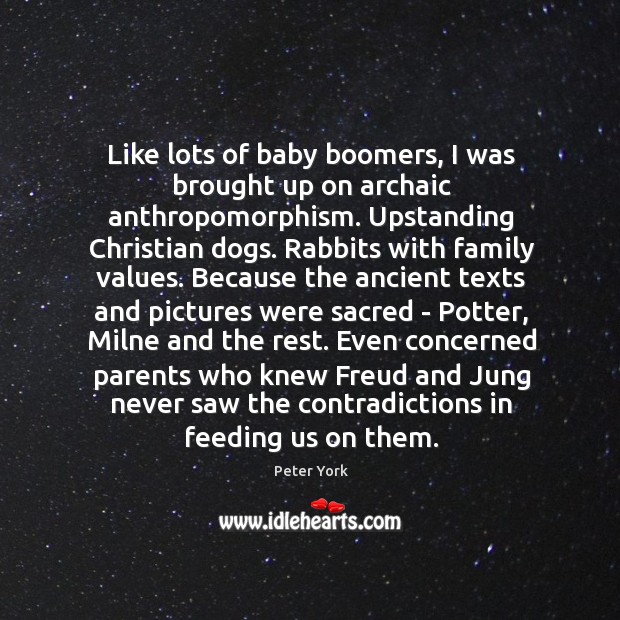 Like lots of baby boomers, I was brought up on archaic anthropomorphism. Peter York Picture Quote