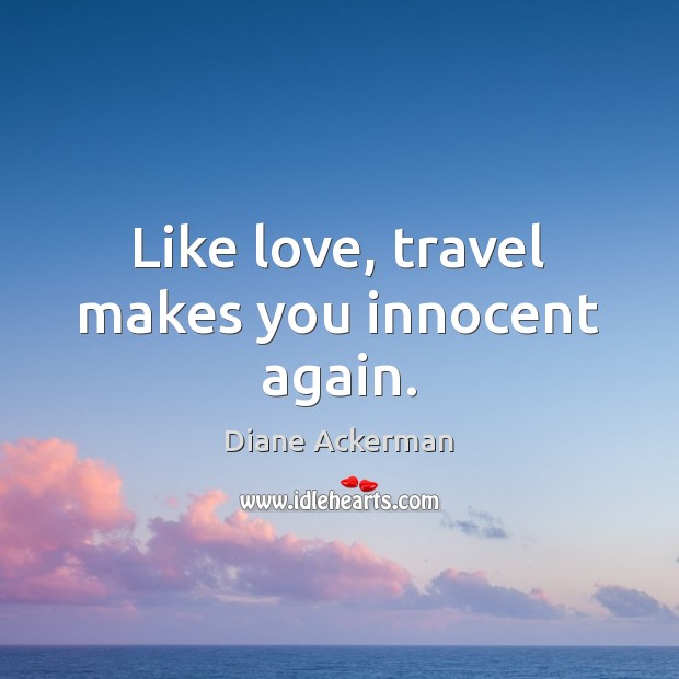 Like love, travel makes you innocent again. Diane Ackerman Picture Quote