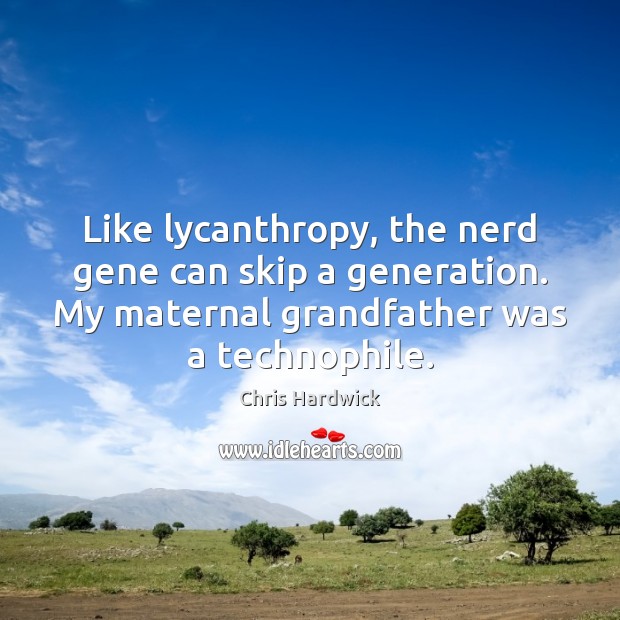 Like lycanthropy, the nerd gene can skip a generation. My maternal grandfather Chris Hardwick Picture Quote