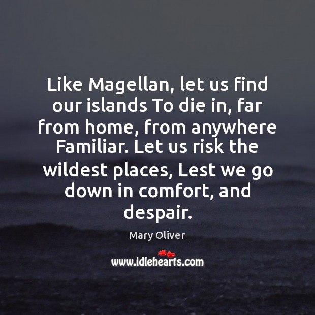 Like Magellan, let us find our islands To die in, far from Image