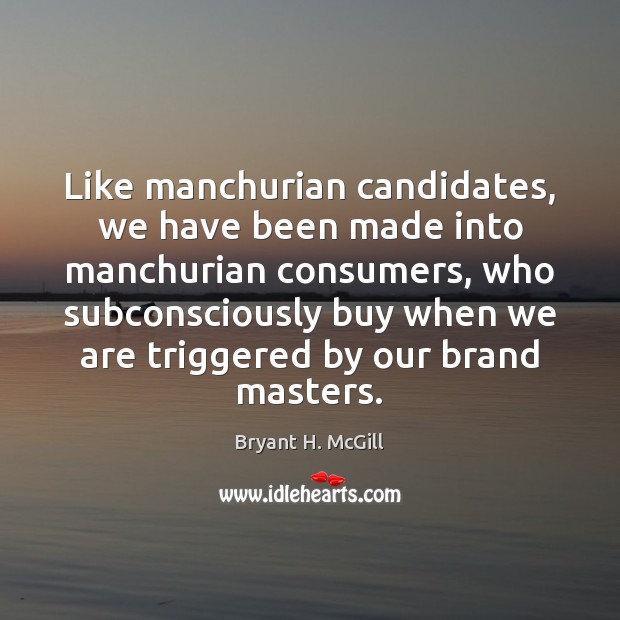 Like manchurian candidates, we have been made into manchurian consumers, who subconsciously Bryant H. McGill Picture Quote