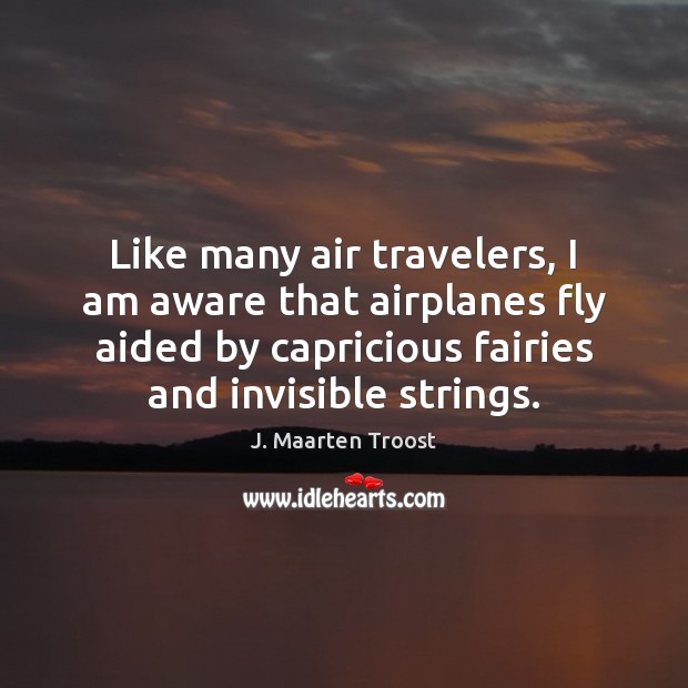 Like many air travelers, I am aware that airplanes fly aided by J. Maarten Troost Picture Quote