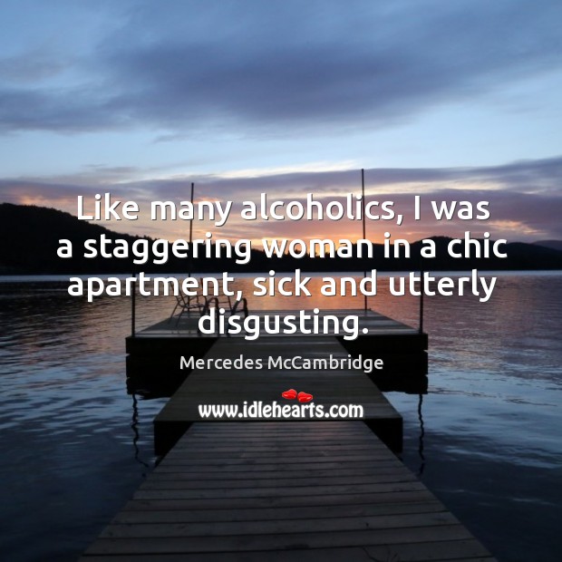 Like many alcoholics, I was a staggering woman in a chic apartment, sick and utterly disgusting. Mercedes McCambridge Picture Quote