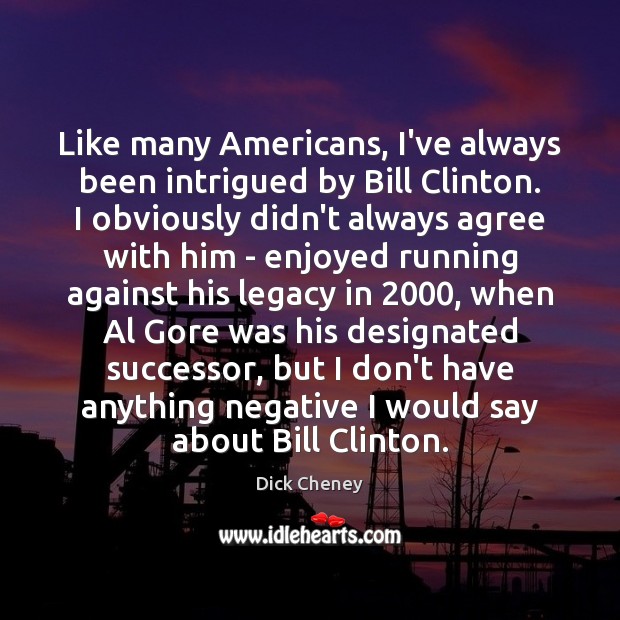 Like many Americans, I’ve always been intrigued by Bill Clinton. I obviously Dick Cheney Picture Quote