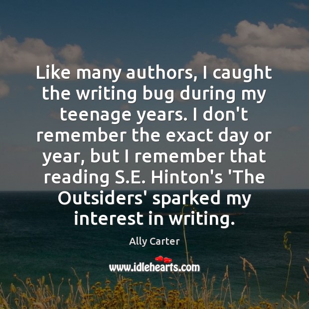 Like many authors, I caught the writing bug during my teenage years. Ally Carter Picture Quote