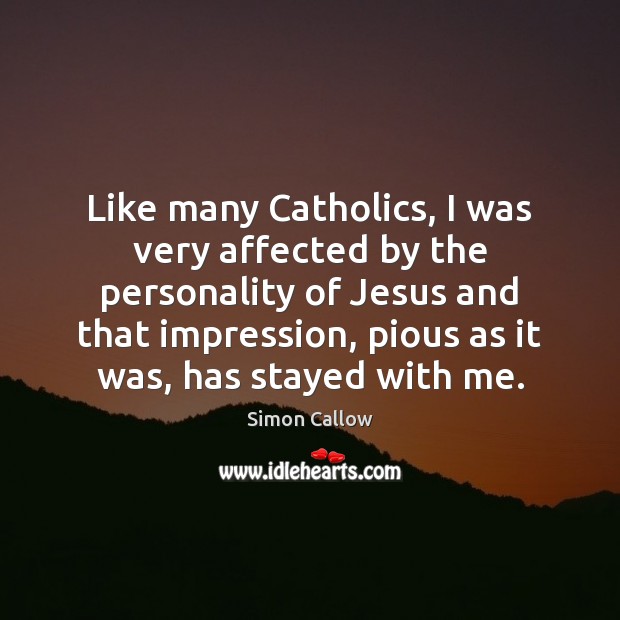 Like many Catholics, I was very affected by the personality of Jesus Simon Callow Picture Quote