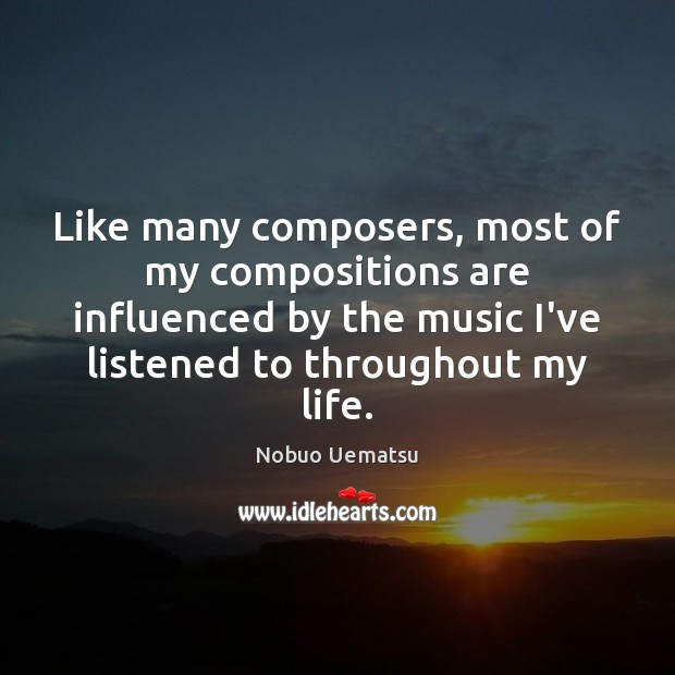 Like many composers, most of my compositions are influenced by the music Nobuo Uematsu Picture Quote