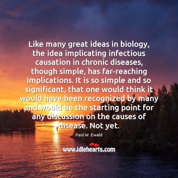 Like many great ideas in biology, the idea implicating infectious causation in Paul W. Ewald Picture Quote