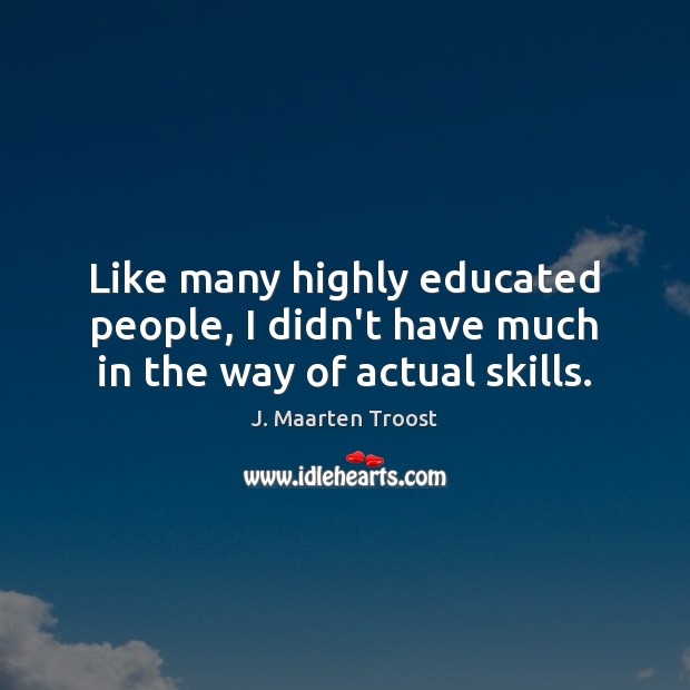 Like many highly educated people, I didn’t have much in the way of actual skills. J. Maarten Troost Picture Quote
