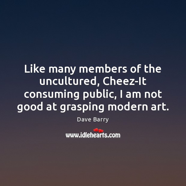 Like many members of the uncultured, Cheez-It consuming public, I am not Dave Barry Picture Quote