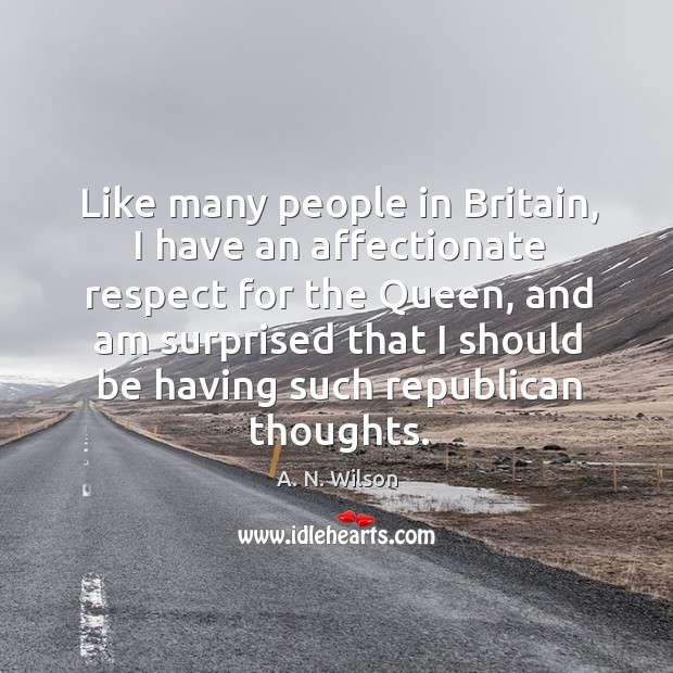 Like many people in britain, I have an affectionate respect for the queen A. N. Wilson Picture Quote