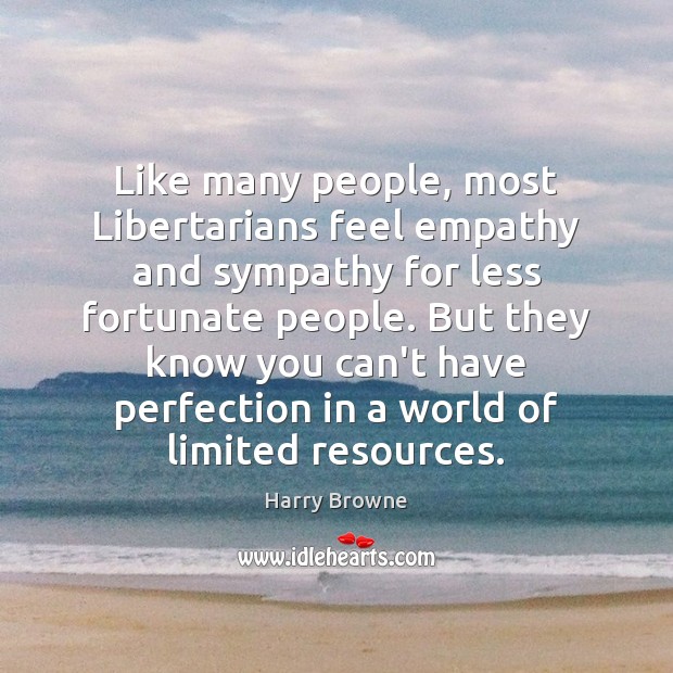 Like many people, most Libertarians feel empathy and sympathy for less fortunate Harry Browne Picture Quote