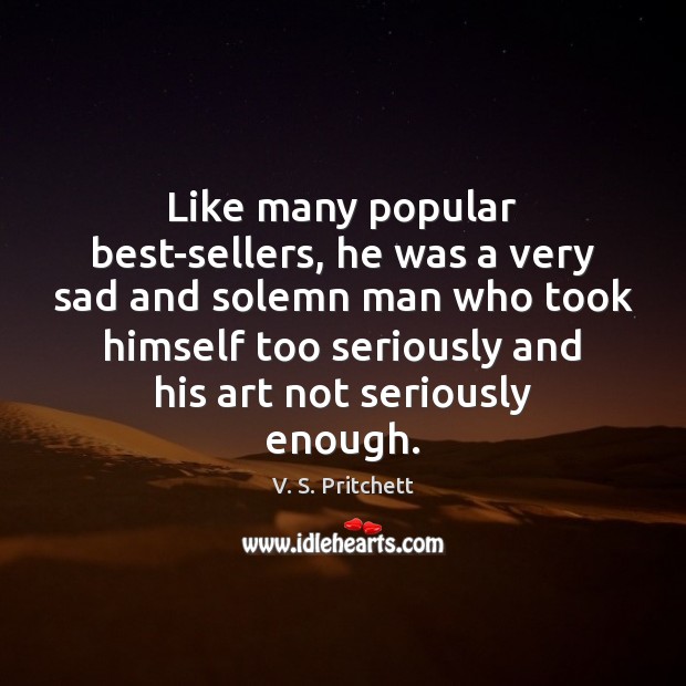 Like many popular best-sellers, he was a very sad and solemn man V. S. Pritchett Picture Quote