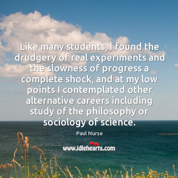 Like many students, I found the drudgery of real experiments and the slowness of progress Paul Nurse Picture Quote